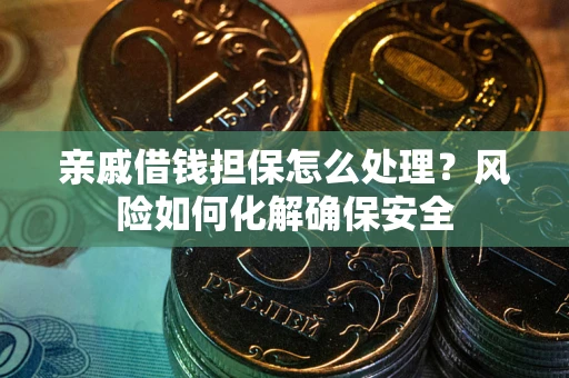 济南亲戚借钱担保怎么处理？风险如何化解确保安全