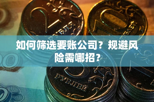 济南如何筛选要账公司？规避风险需哪招？