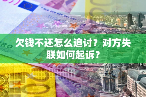 济南欠钱不还怎么追讨？对方失联如何起诉？