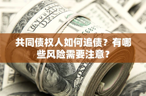 济南共同债权人如何追债？有哪些风险需要注意？