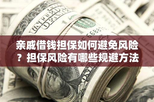济南亲戚借钱担保如何避免风险？担保风险有哪些规避方法？