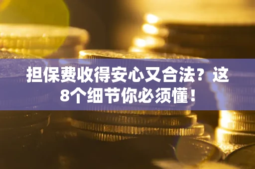 济南担保费收得安心又合法？这8个细节你必须懂！