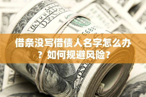 济南借条没写借债人名字怎么办？如何规避风险？