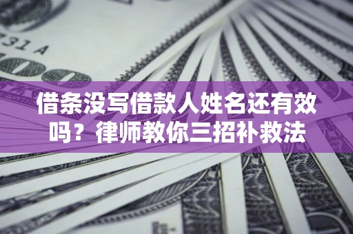 济南借条没写借款人姓名还有效吗？律师教你三招补救法