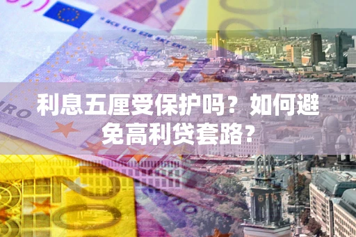 济南利息五厘受保护吗？如何避免高利贷套路？