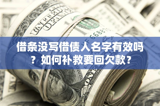 济南借条没写借债人名字有效吗？如何补救要回欠款？