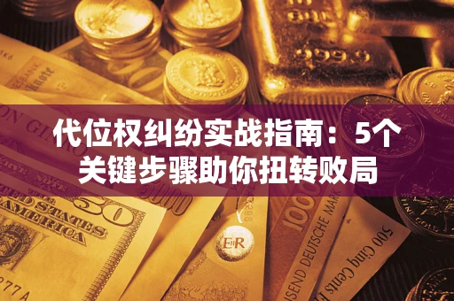 济南代位权纠纷实战指南：5个关键步骤助你扭转败局