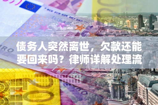 济南债务人突然离世，欠款还能要回来吗？律师详解处理流程