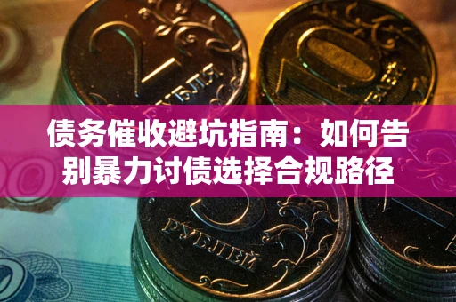济南债务催收避坑指南：如何告别暴力讨债选择合规路径