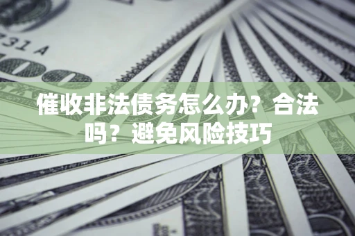 济南催收非法债务怎么办？合法吗？避免风险技巧
