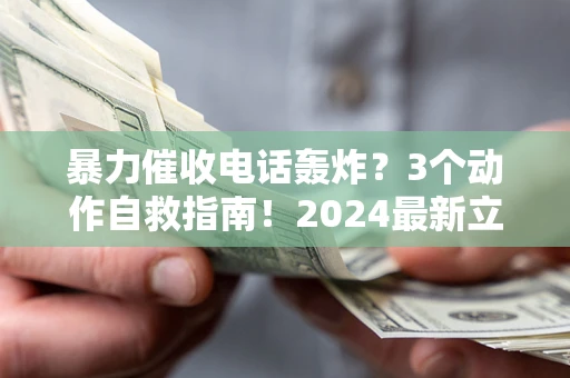 济南暴力催收电话轰炸？3个动作自救指南！2024最新立案标准全解析