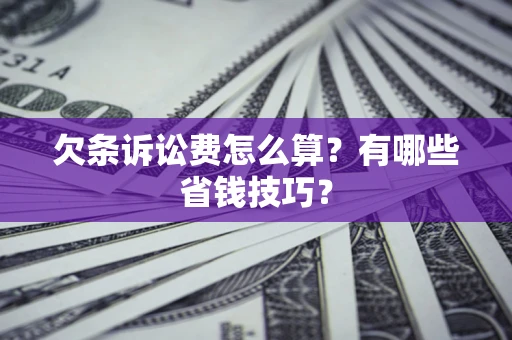 济南欠条诉讼费怎么算？有哪些省钱技巧？