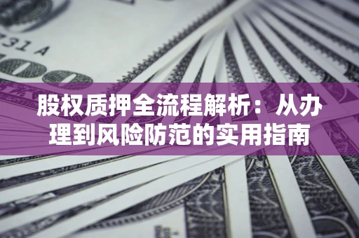 济南股权质押全流程解析：从办理到风险防范的实用指南