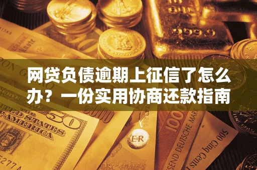 济南网贷负债逾期上征信了怎么办？一份实用协商还款指南请收好