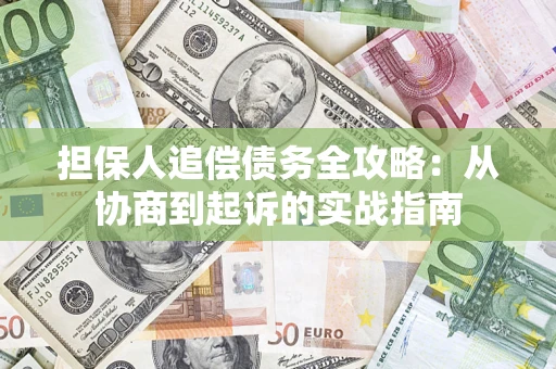 济南担保人追偿债务全攻略:从协商到起诉的实战指南 济南担保人追偿债务全攻略:从协商到起诉的实战指南