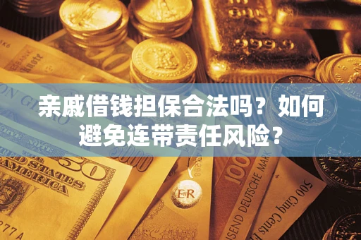 济南亲戚借钱担保合法吗？如何避免连带责任风险？