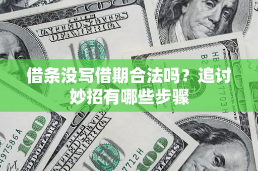济南借条没写借期合法吗？追讨妙招有哪些步骤