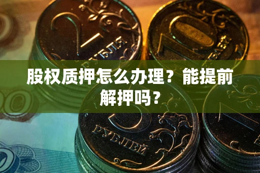 济南股权质押怎么办理？能提前解押吗？