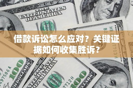 济南借款诉讼怎么应对？关键证据如何收集胜诉？