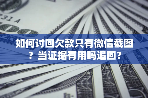 济南如何讨回欠款只有微信截图？当证据有用吗追回？