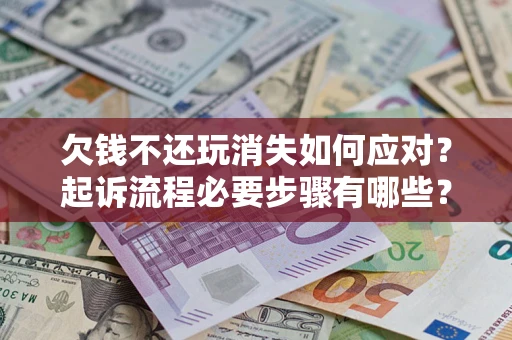 济南欠钱不还玩消失如何应对？起诉流程必要步骤有哪些？