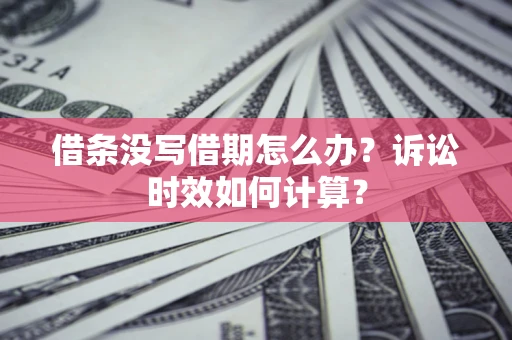 济南借条没写借期怎么办？诉讼时效如何计算？