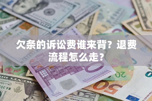 济南欠条的诉讼费谁来背？退费流程怎么走？