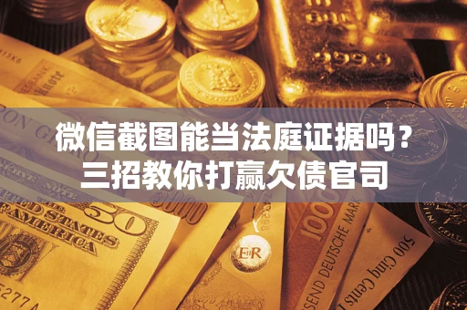 济南微信截图能当法庭证据吗？三招教你打赢欠债官司