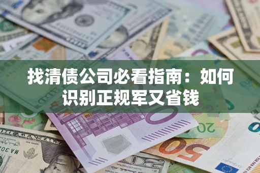 济南找清债公司必看指南：如何识别正规军又省钱