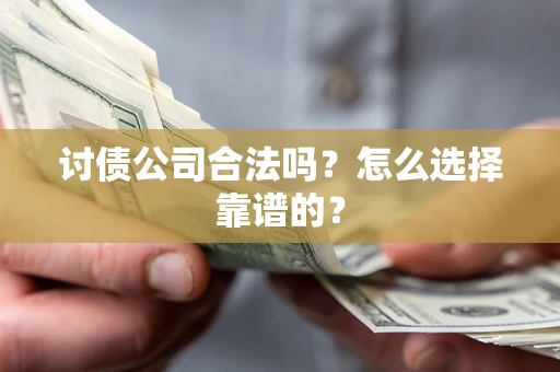 济南讨债公司合法吗？怎么选择靠谱的？