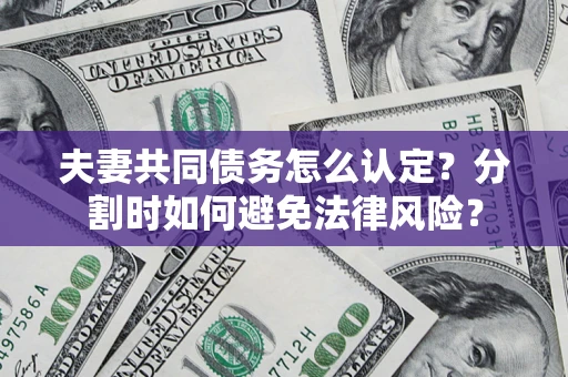 济南夫妻共同债务怎么认定？分割时如何避免法律风险？