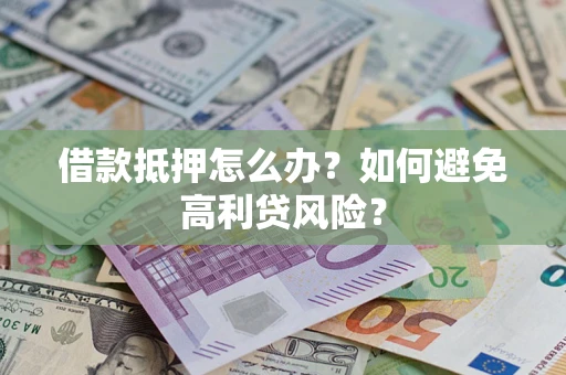 济南借款抵押怎么办？如何避免高利贷风险？