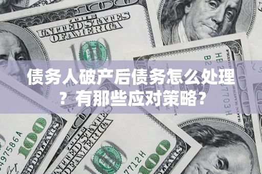 济南债务人破产后债务怎么处理？有那些应对策略？