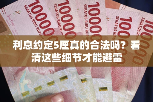 济南利息约定5厘真的合法吗？看清这些细节才能避雷