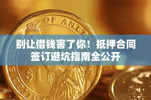济南别让借钱害了你！抵押合同签订避坑指南全公开