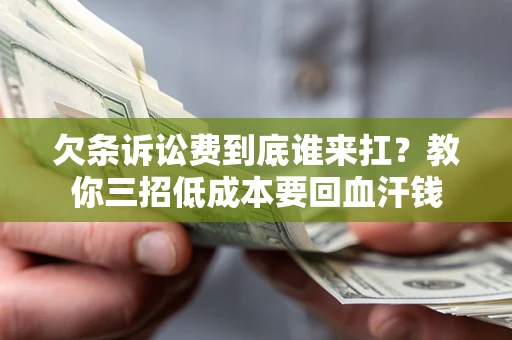 济南欠条诉讼费到底谁来扛？教你三招低成本要回血汗钱