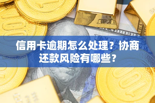 济南信用卡逾期怎么处理？协商还款风险有哪些？